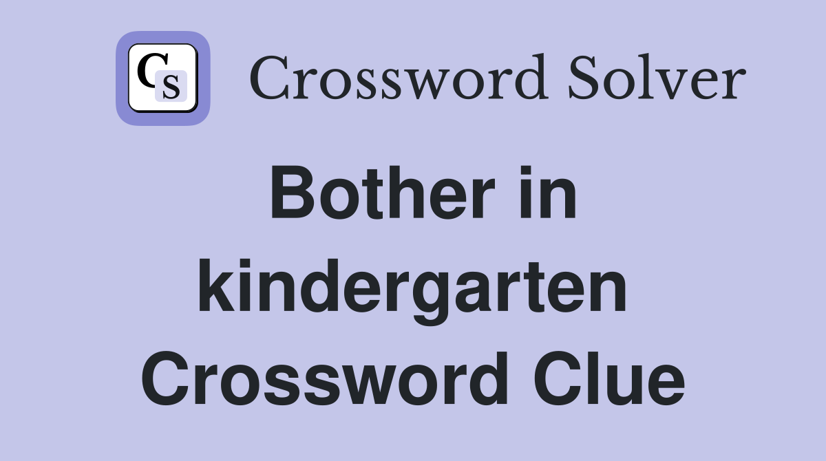 Bother in kindergarten Crossword Clue