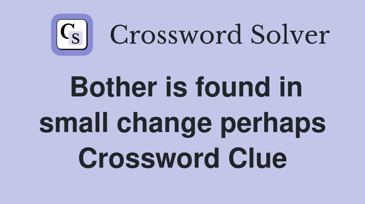 Bother is found in small change perhaps Crossword Clue