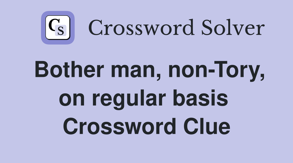 Bother man, non-Tory, on regular basis  Crossword Clue