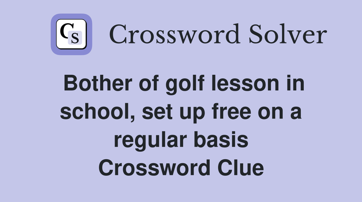 Bother of golf lesson in school, set up free on a regular basis Crossword Clue