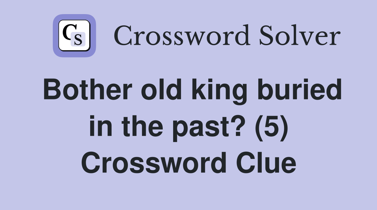 Bother old king buried in the past? (5) Crossword Clue