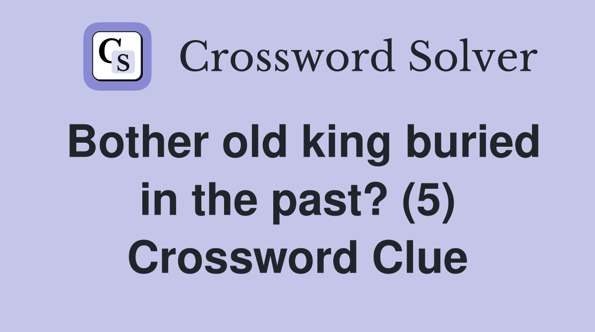 Bother old king buried in the past? (5) - Crossword Clue Answers ...