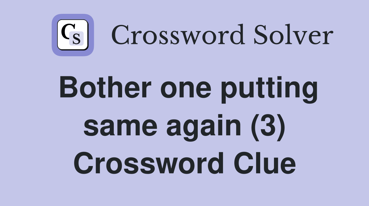 Bother one putting same again (3) Crossword Clue