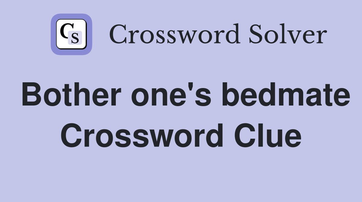 Bother one's bedmate Crossword Clue