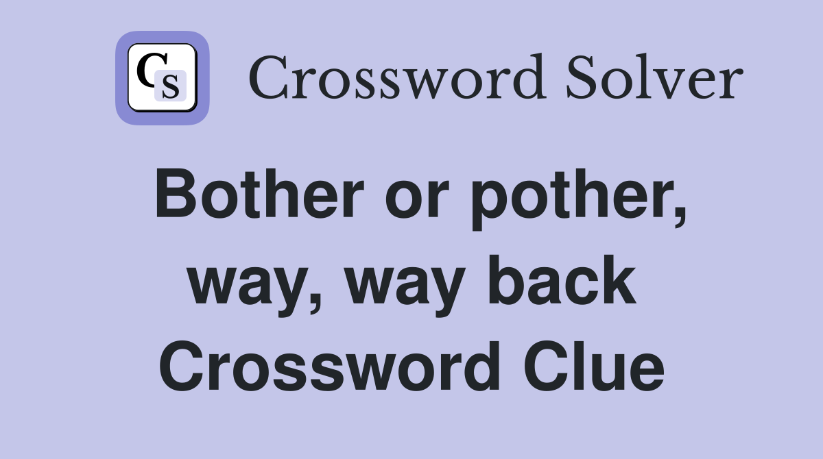 Bother or pother, way, way back Crossword Clue