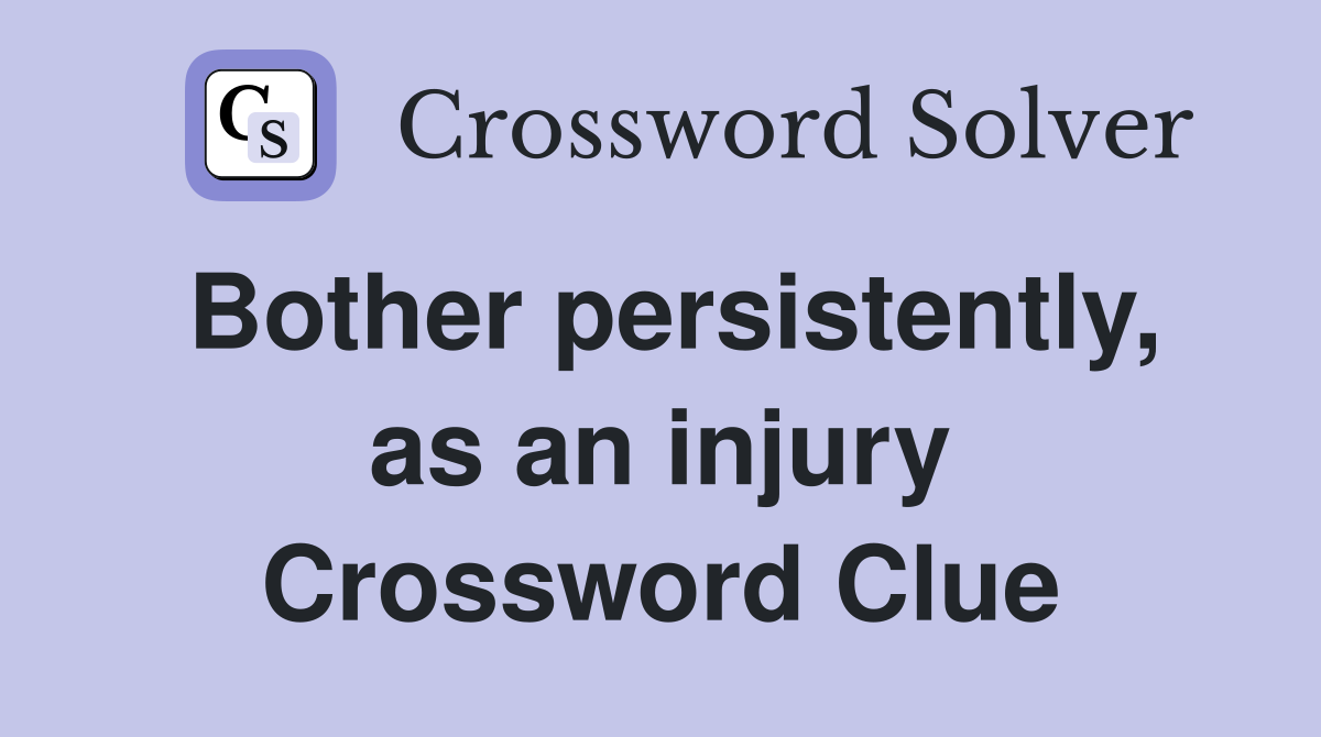 Bother persistently, as an injury Crossword Clue