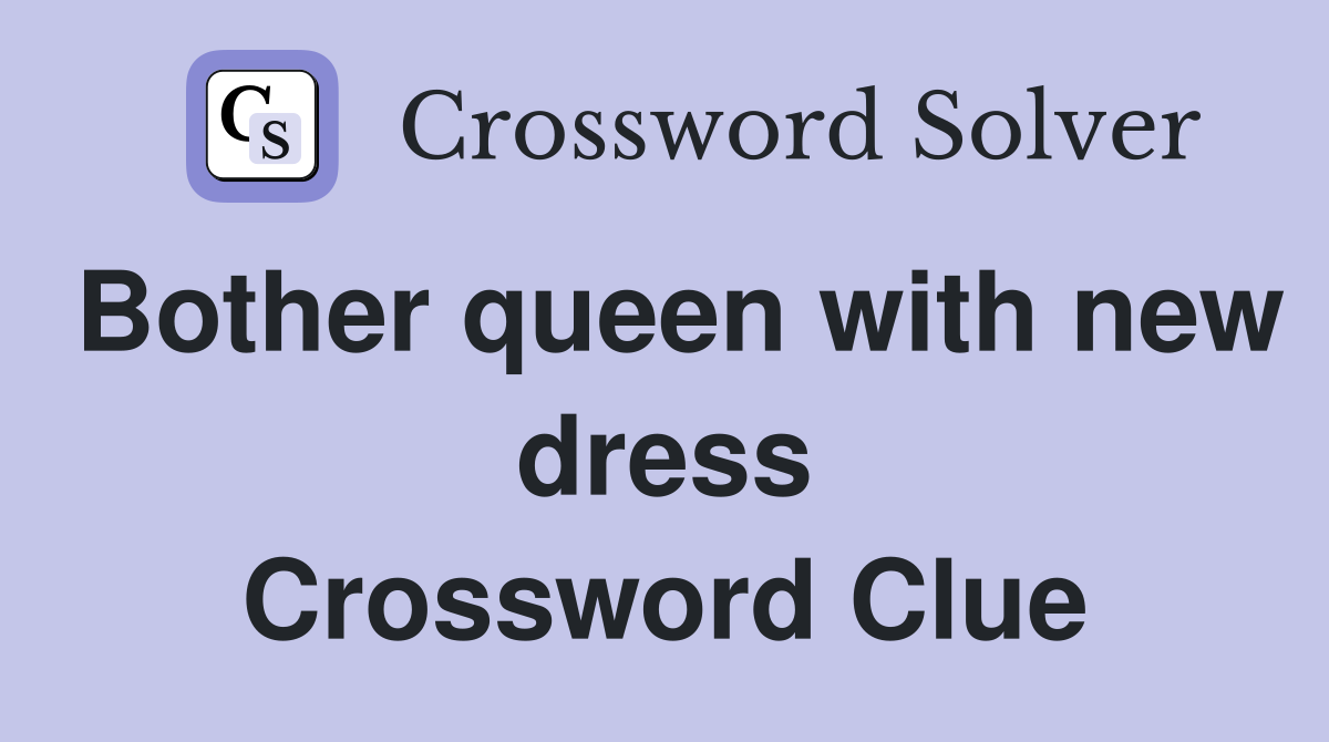 Bother queen with new dress Crossword Clue