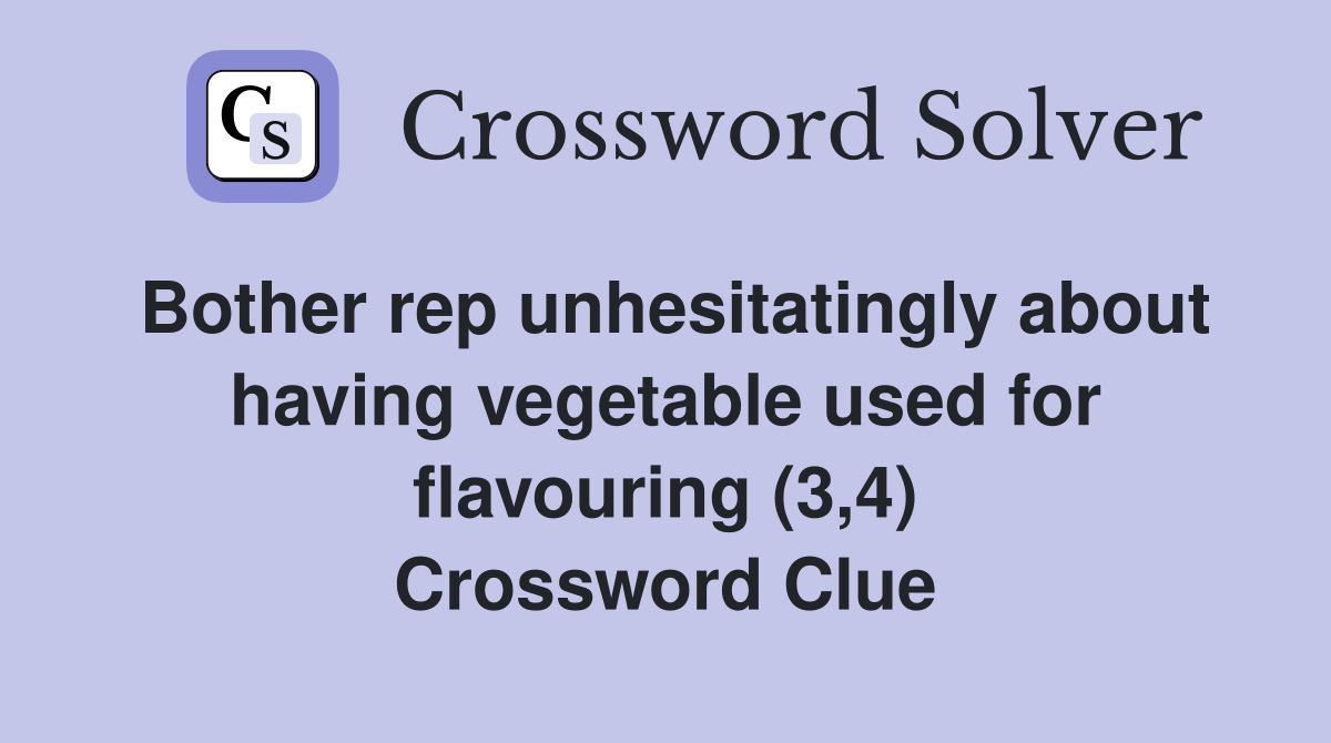 Bother rep unhesitatingly about having vegetable used for flavouring (3,4) Crossword Clue