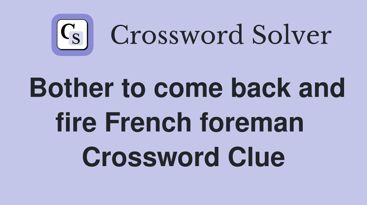 Bother to come back and fire French foreman  Crossword Clue