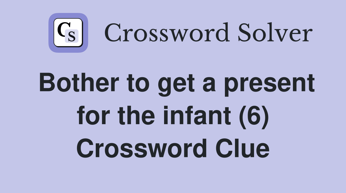 Bother to get a present for the infant (6) Crossword Clue