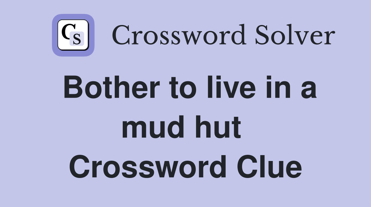 Bother to live in a mud hut  Crossword Clue