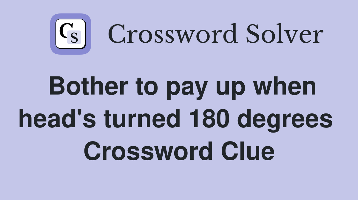 Bother to pay up when head's turned 180 degrees  Crossword Clue