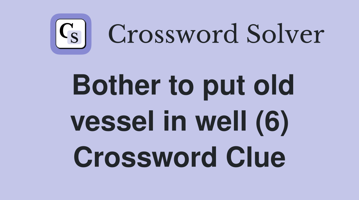 Bother to put old vessel in well (6) Crossword Clue