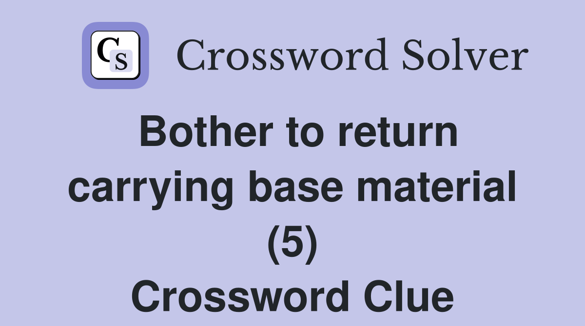 Bother to return carrying base material (5) Crossword Clue