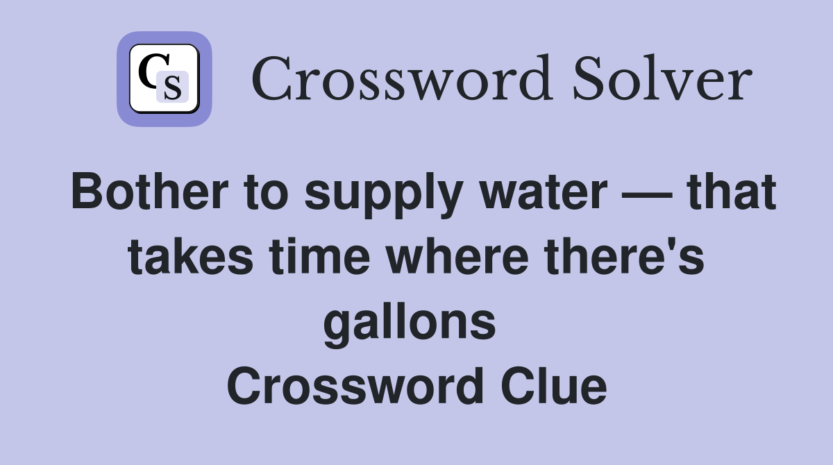 Bother to supply water — that takes time where there's gallons  Crossword Clue