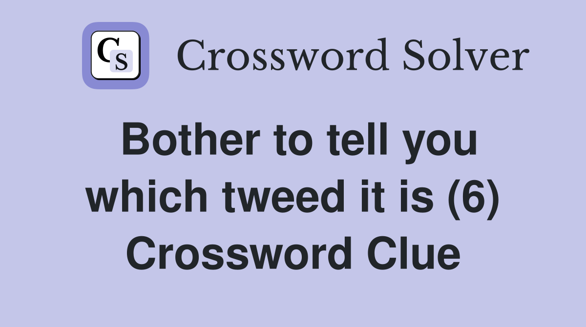 Bother to tell you which tweed it is (6) Crossword Clue