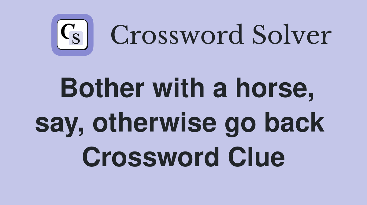 Bother with a horse, say, otherwise go back  Crossword Clue