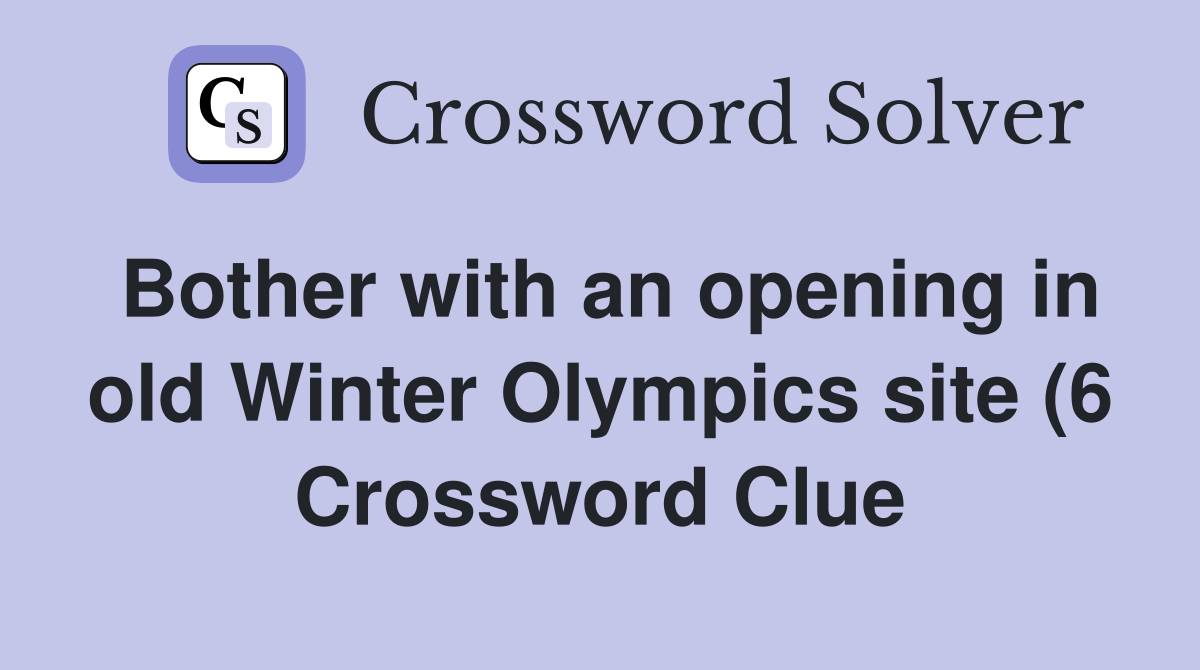 Bother with an opening in old Winter Olympics site (6) Crossword Clue Bother with an opening in old Winter Olympics site (6) Crossword Clue