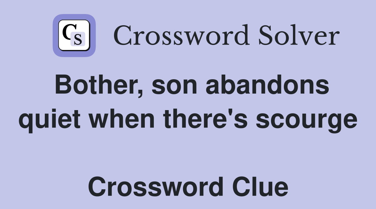 Bother, son abandons quiet when there's scourge  Crossword Clue