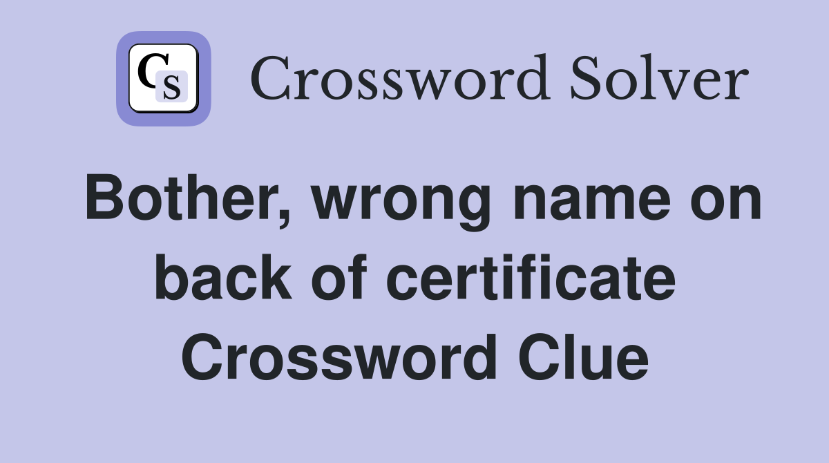 Bother, wrong name on back of certificate Crossword Clue