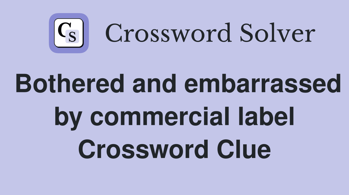 Bothered and embarrassed by commercial label Crossword Clue