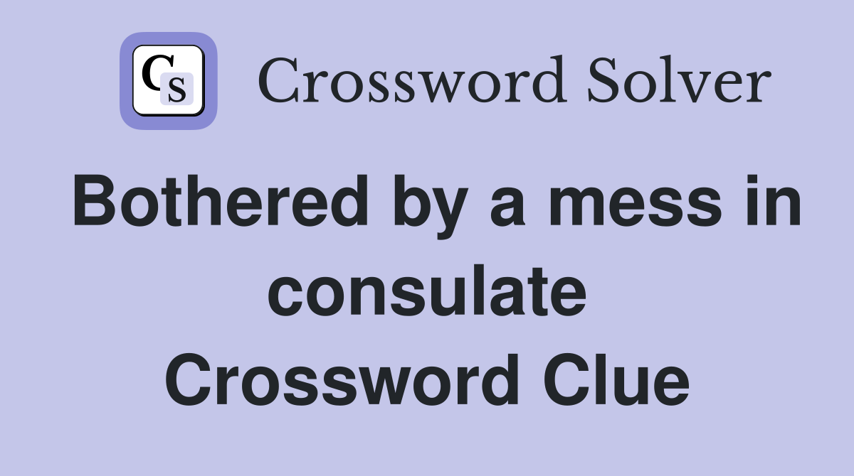 Bothered by a mess in consulate Crossword Clue