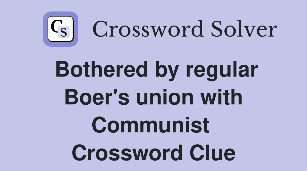 Bothered by regular Boer's union with Communist  Crossword Clue