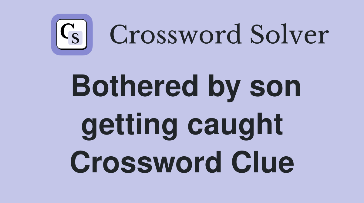 Bothered by son getting caught Crossword Clue