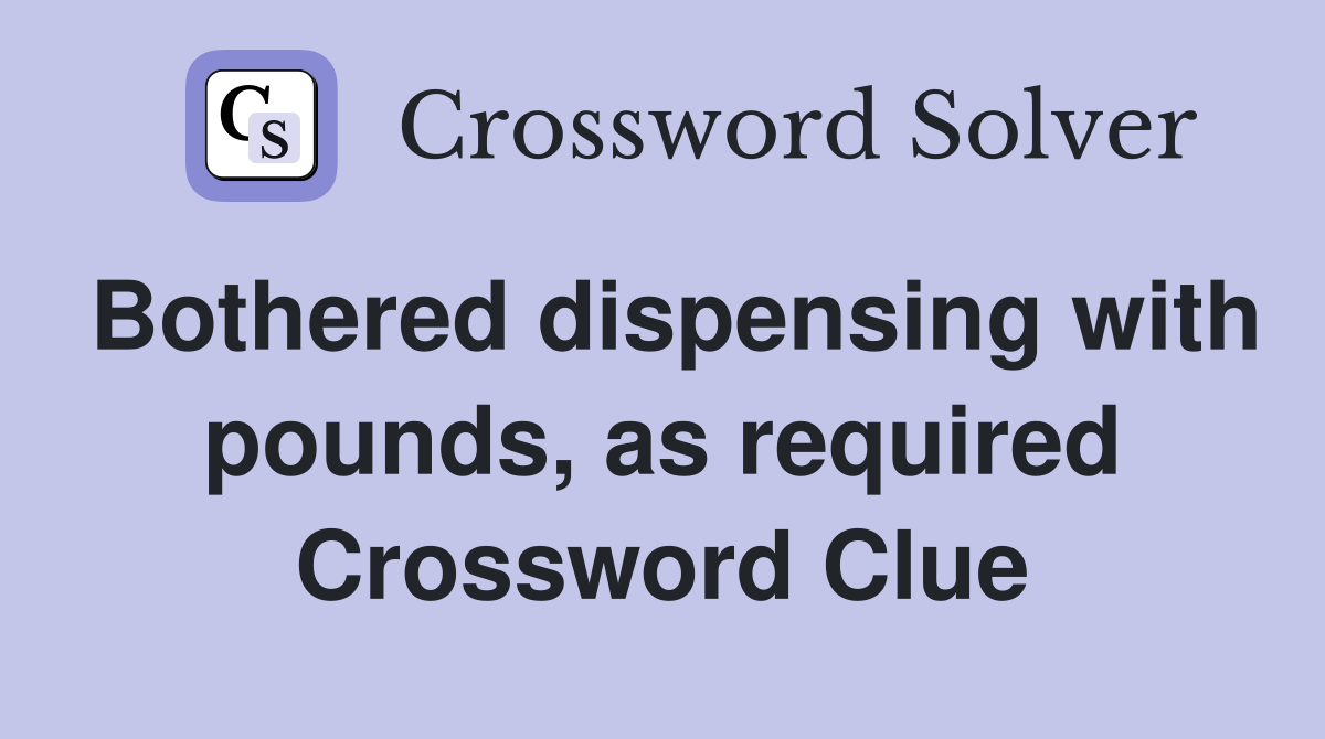 Bothered dispensing with pounds, as required Crossword Clue