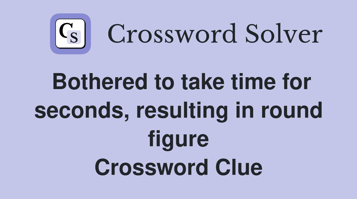 Bothered to take time for seconds, resulting in round figure Crossword Clue