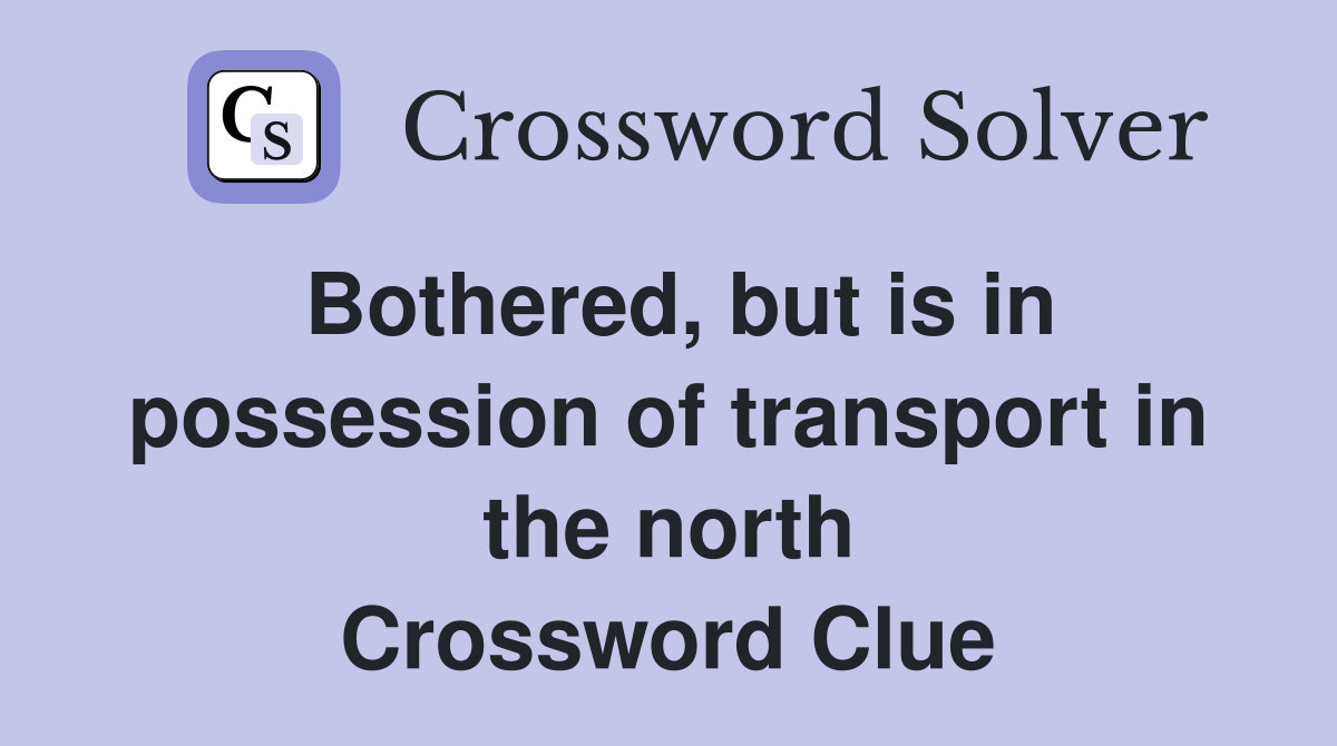 Bothered, but is in possession of transport in the north Crossword Clue