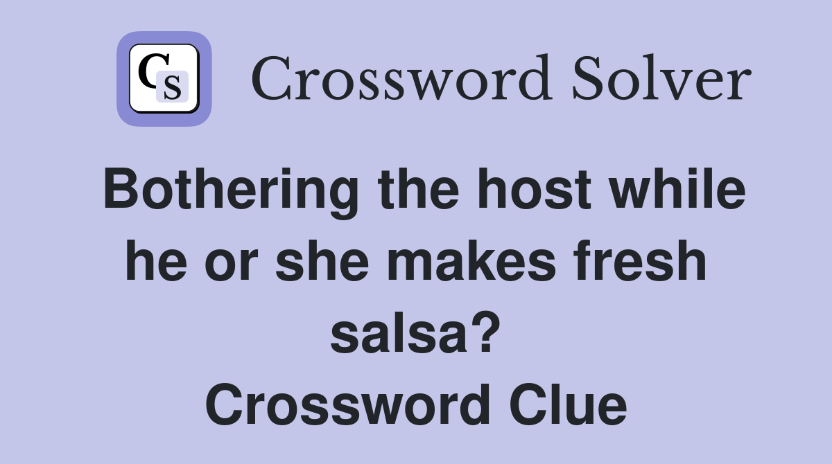 Bothering the host while he or she makes fresh salsa? Crossword Clue