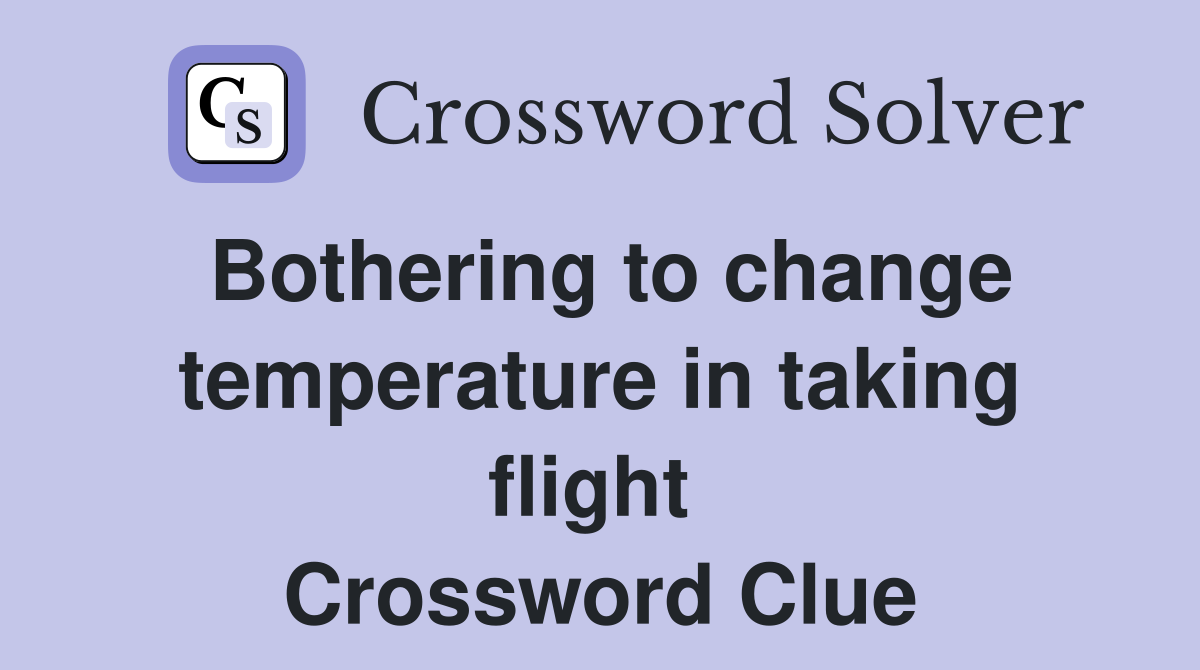 Bothering to change temperature in taking flight  Crossword Clue