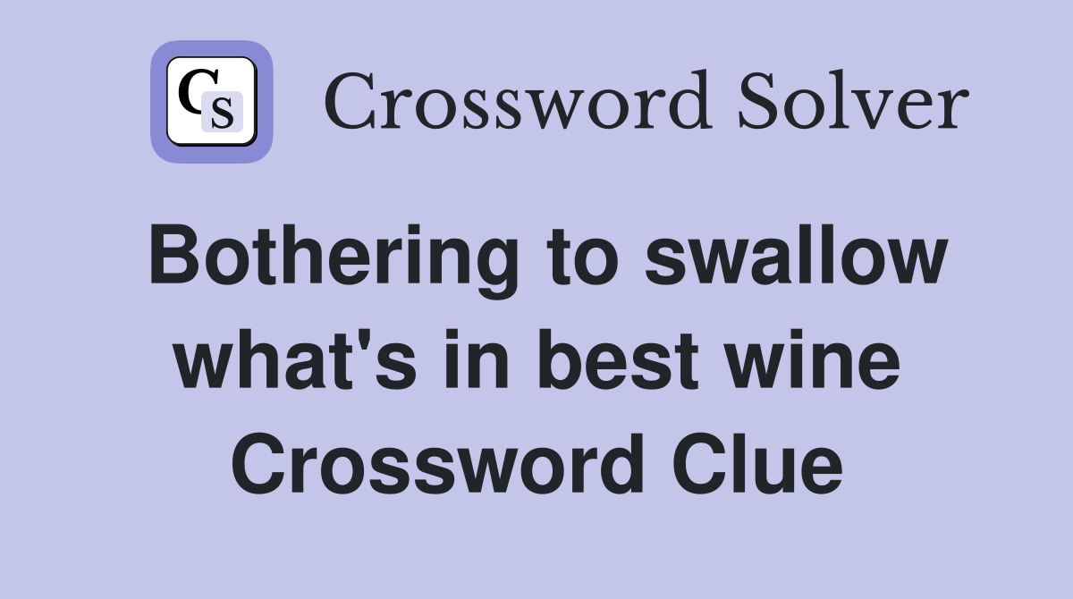 Bothering to swallow what's in best wine Crossword Clue
