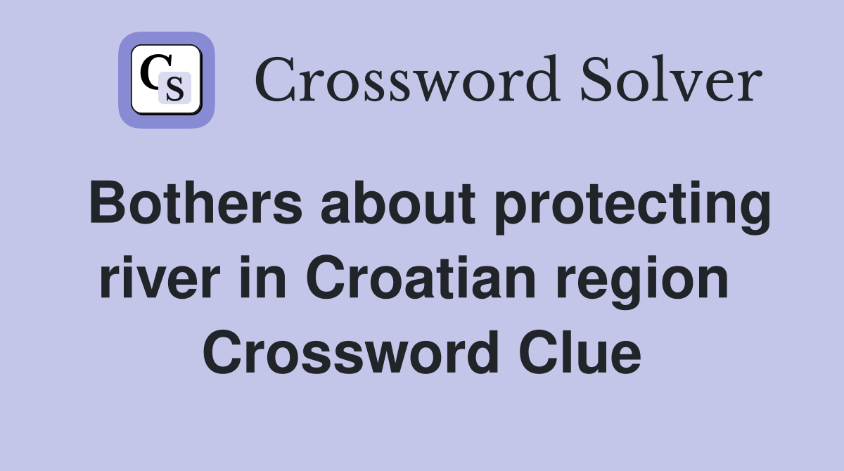 Bothers about protecting river in Croatian region  Crossword Clue
