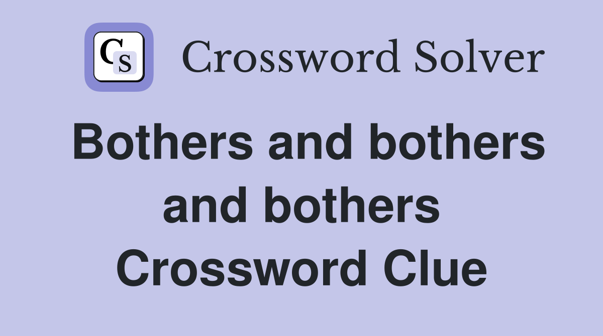 Bothers and bothers and bothers Crossword Clue
