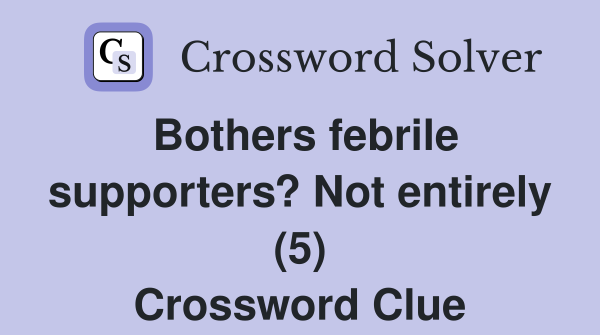 Bothers febrile supporters? Not entirely (5) Crossword Clue