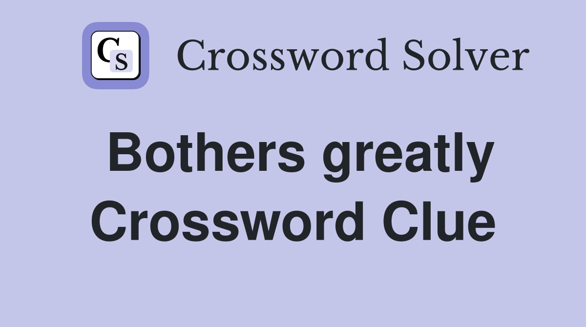 Bothers greatly Crossword Clue