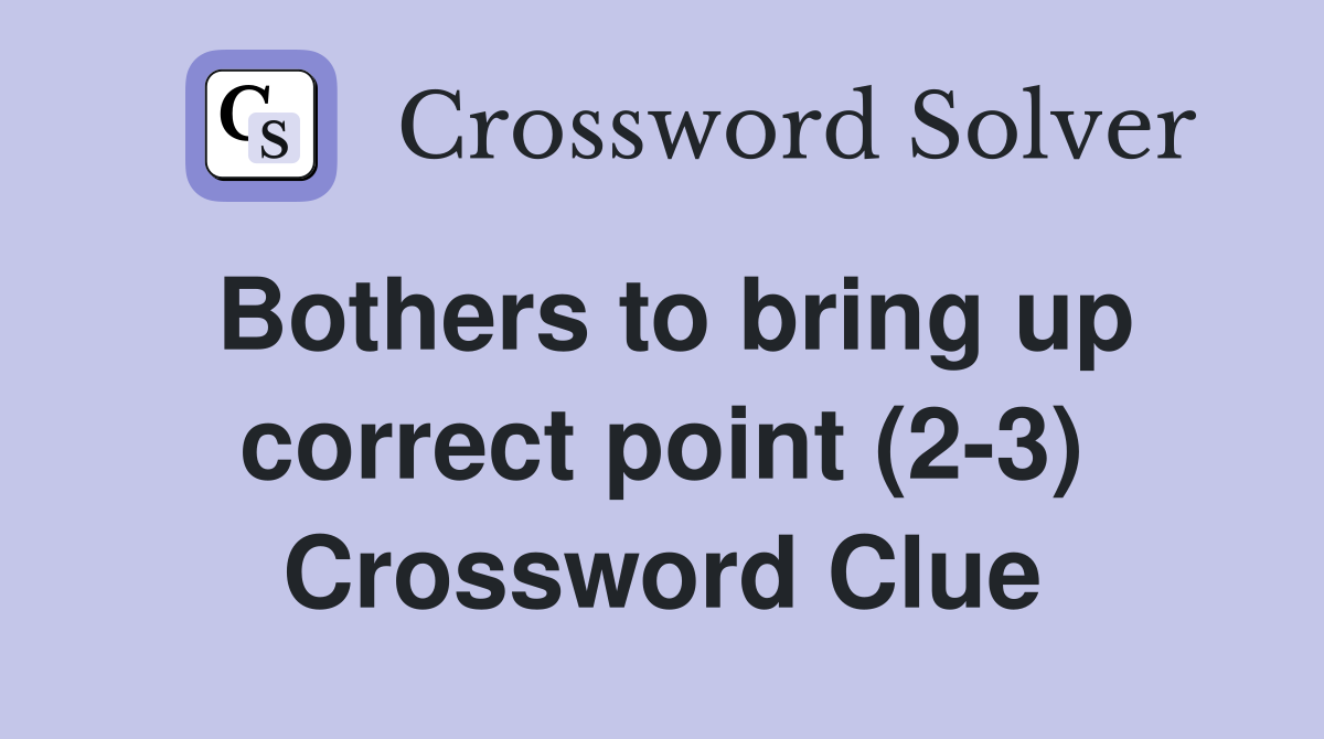 Bothers to bring up correct point (2-3) Crossword Clue