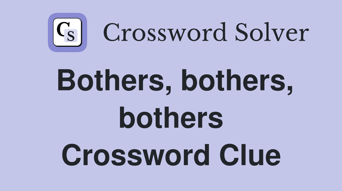 Bothers, bothers, bothers Crossword Clue