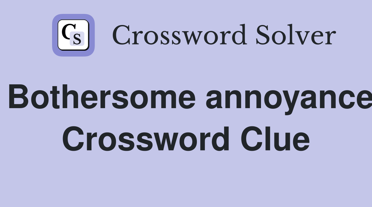 Bothersome annoyance Crossword Clue