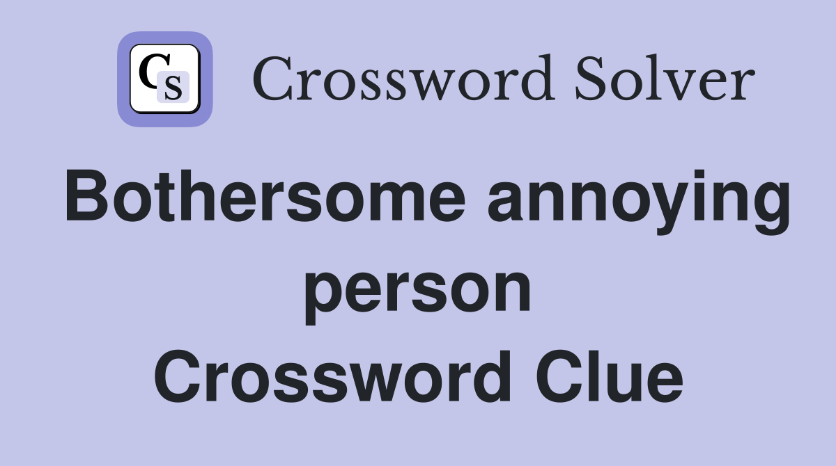 Bothersome annoying person Crossword Clue