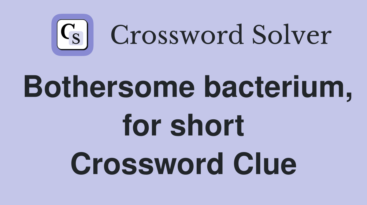 Bothersome bacterium, for short Crossword Clue