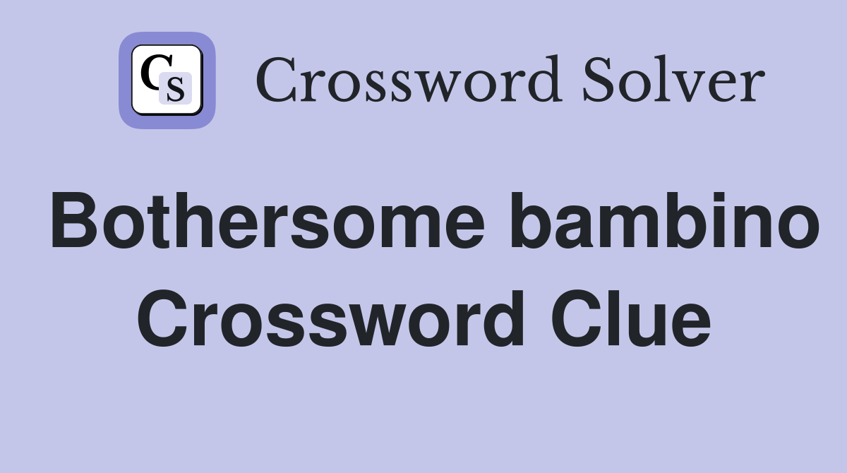 Bothersome bambino Crossword Clue