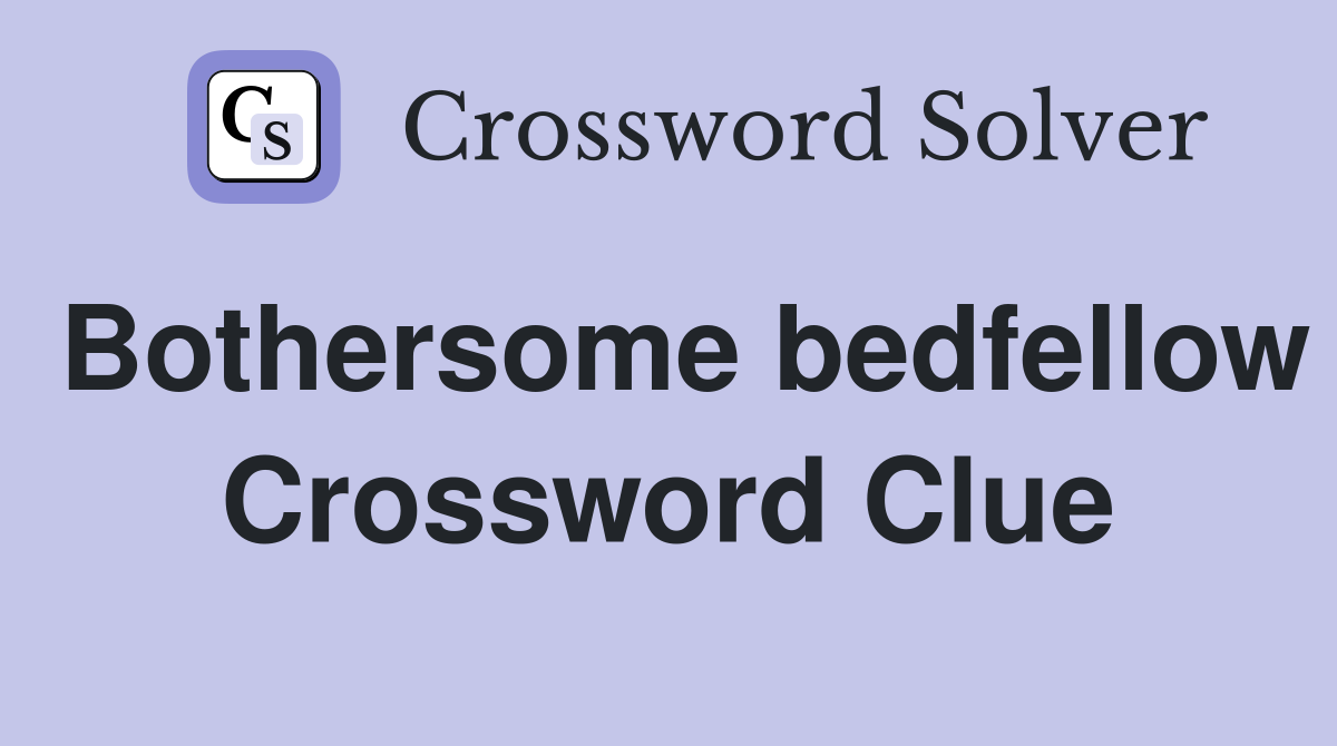Bothersome bedfellow Crossword Clue