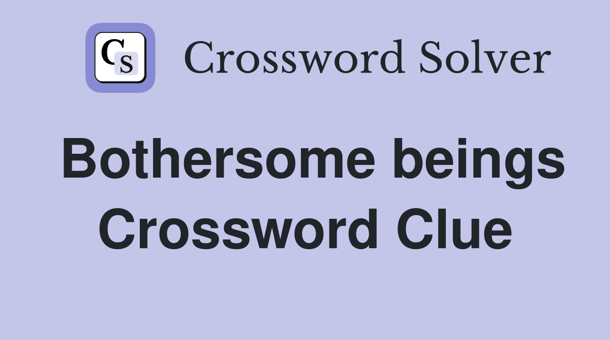 Bothersome beings Crossword Clue