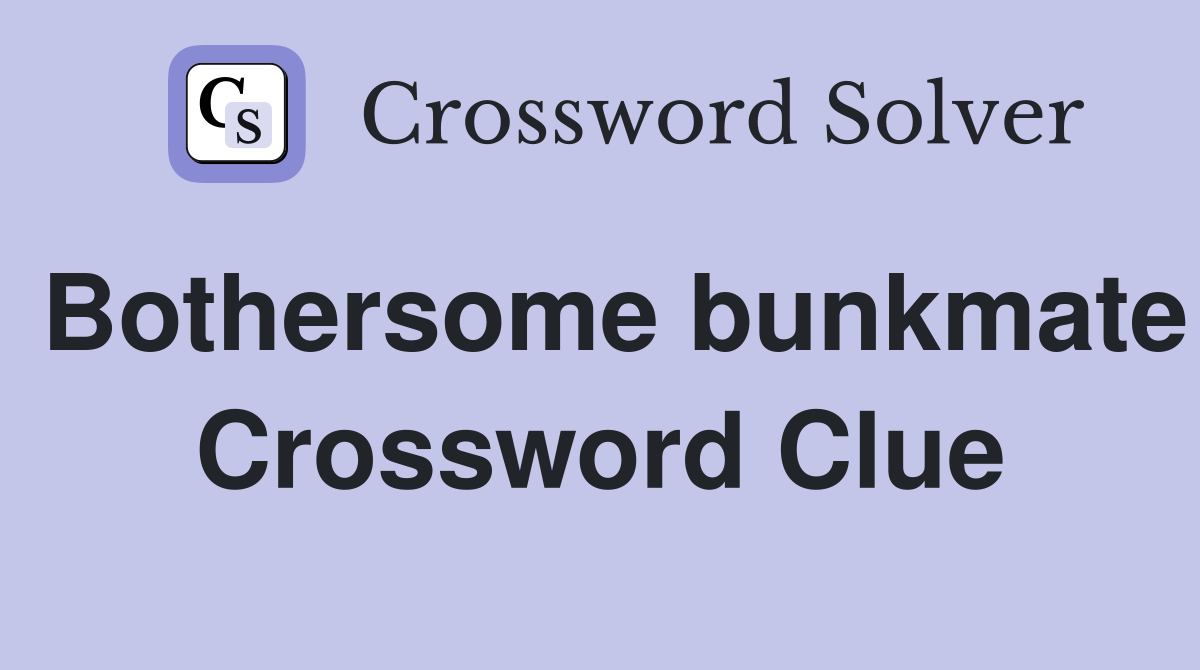 Bothersome bunkmate Crossword Clue