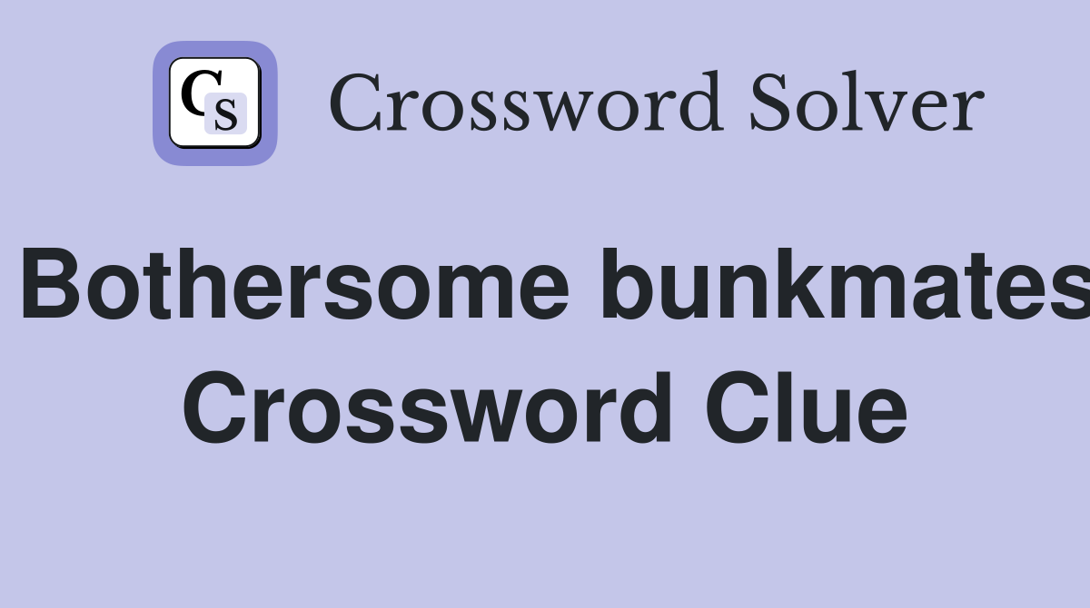 Bothersome bunkmates Crossword Clue