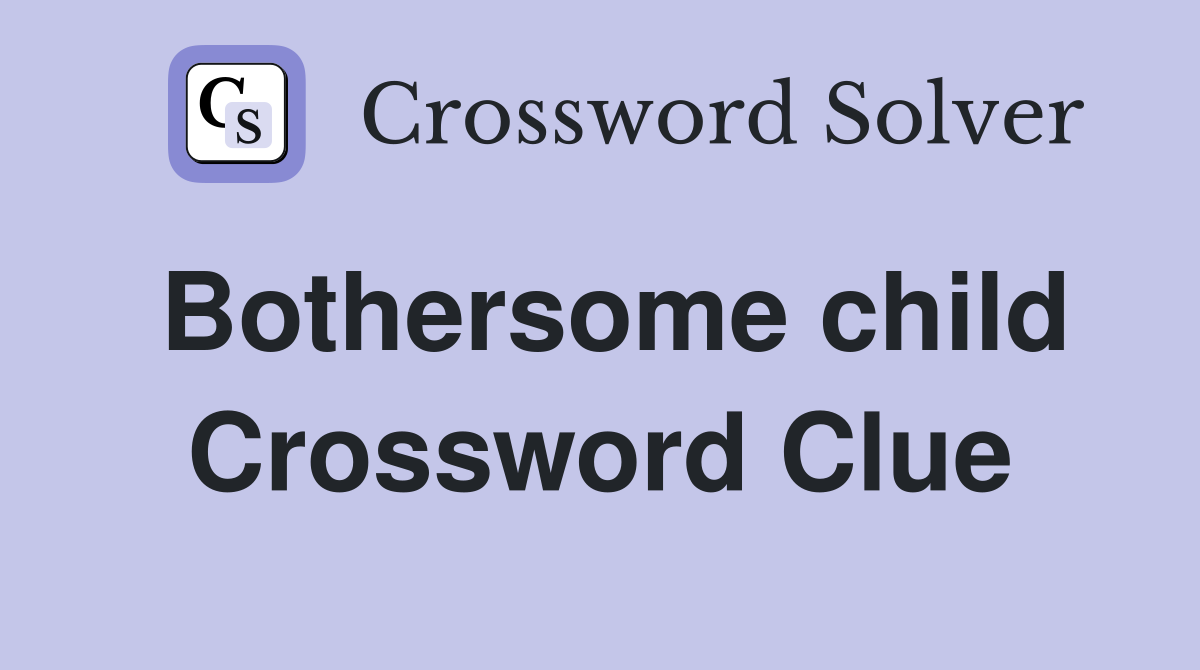 Bothersome child Crossword Clue