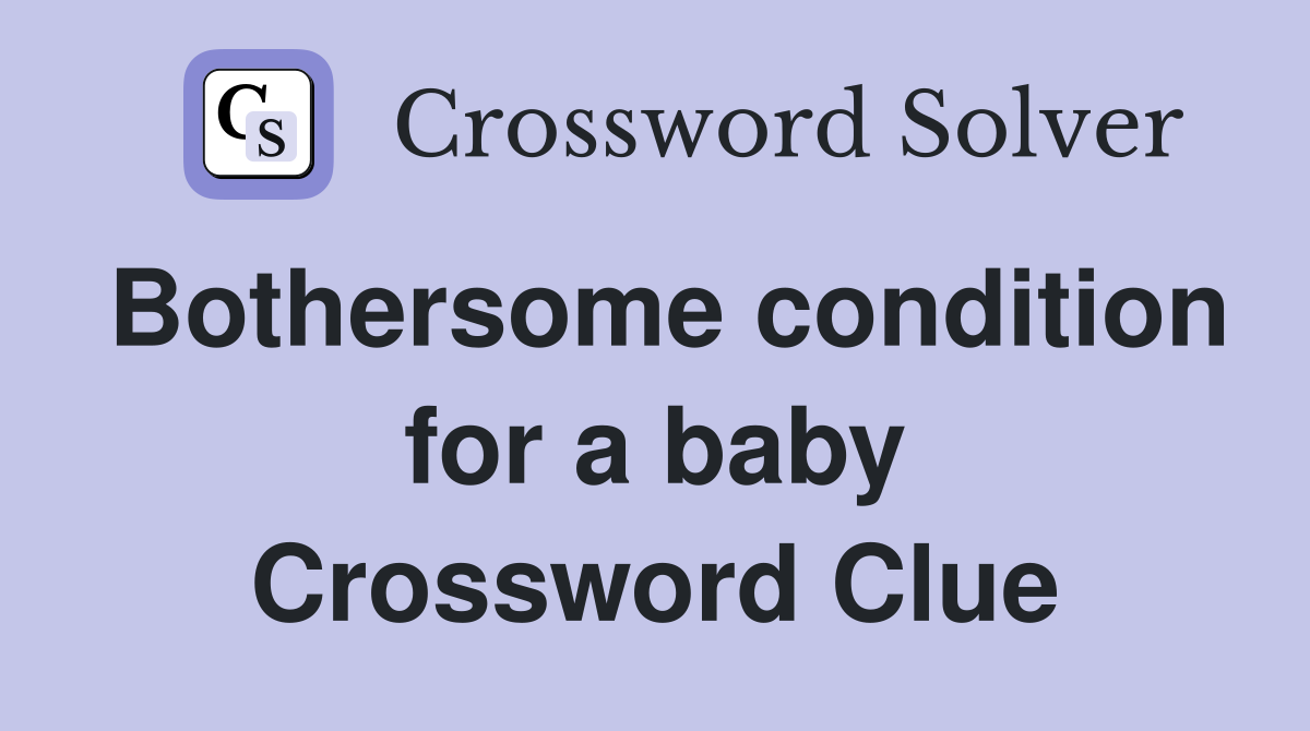 Bothersome condition for a baby Crossword Clue